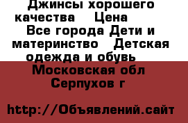 Джинсы хорошего качества. › Цена ­ 350 - Все города Дети и материнство » Детская одежда и обувь   . Московская обл.,Серпухов г.